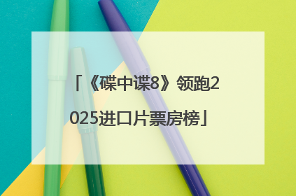 《碟中谍8》领跑2025进口片票房榜