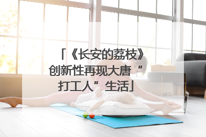 《长安的荔枝》创新性再现大唐“打工人”生活