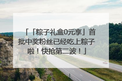 「粽子礼盒0元享」首批中奖粉丝已经吃上粽子啦！快抢第二波！
