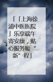 「上海徐浦中医医院」乐享端午寄安康，贴心服务暖“新”程