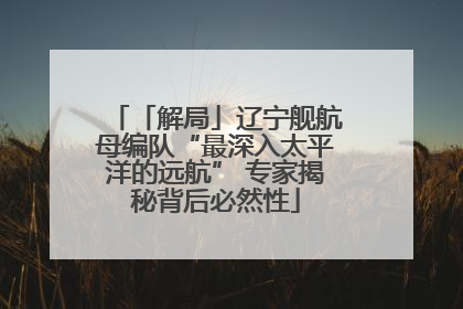 「解局」辽宁舰航母编队“最深入太平洋的远航” 专家揭秘背后必然性