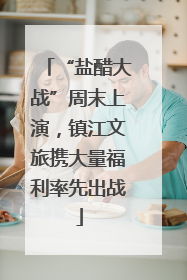 “盐醋大战”周末上演，镇江文旅携大量福利率先出战