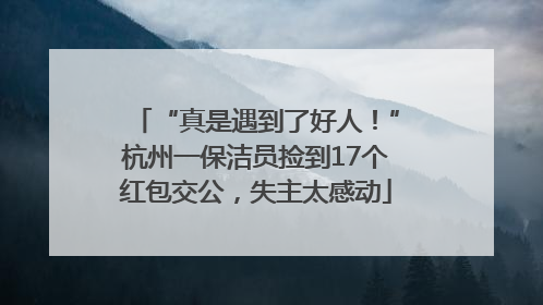 “真是遇到了好人！”杭州一保洁员捡到17个红包交公，失主太感动