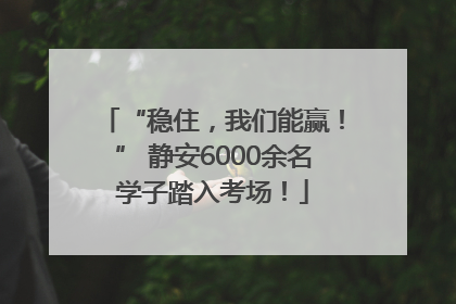 “稳住，我们能赢！” 静安6000余名学子踏入考场！