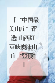 “中国最美山庄”评选 山西红豆峡澳涞山庄“登顶”