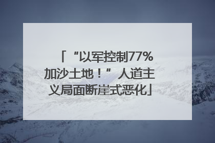 “以军控制77%加沙土地！”人道主义局面断崖式恶化