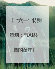 “六一”特别策划：与AI共舞的童年