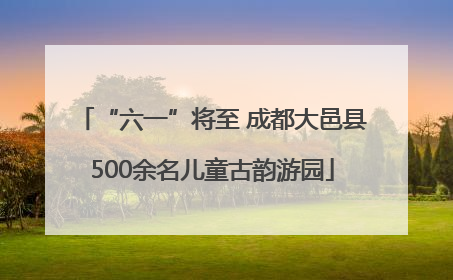 “六一”将至 成都大邑县500余名儿童古韵游园
