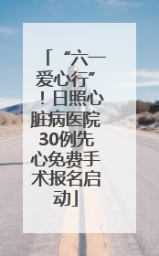 “六一爱心行”！日照心脏病医院30例先心免费手术报名启动