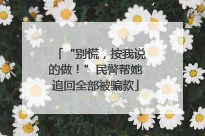 “别慌，按我说的做！”民警帮她追回全部被骗款