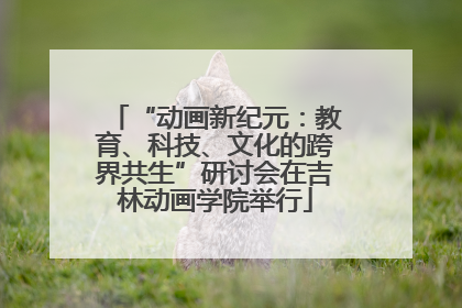“动画新纪元：教育、科技、文化的跨界共生”研讨会在吉林动画学院举行