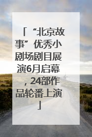 “北京故事”优秀小剧场剧目展演6月启幕，24部作品轮番上演