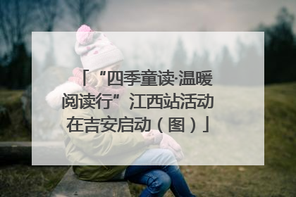 “四季童读·温暖阅读行”江西站活动在吉安启动（图）