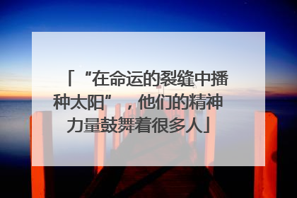 “在命运的裂缝中播种太阳”，他们的精神力量鼓舞着很多人