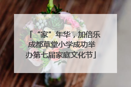 “家”年华，加倍乐 成都草堂小学成功举办第七届家庭文化节