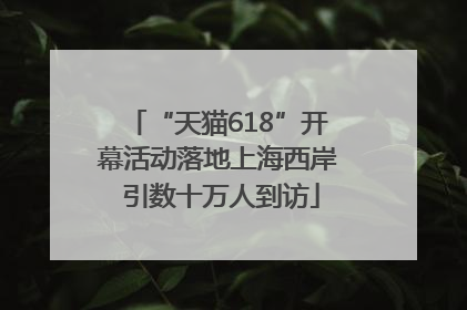 “天猫618”开幕活动落地上海西岸 引数十万人到访