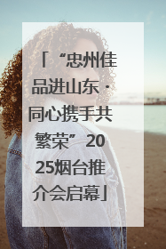 “忠州佳品进山东・同心携手共繁荣”2025烟台推介会启幕