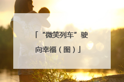 “微笑列车”驶向幸福（图）