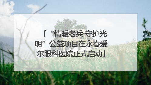“情暖老兵·守护光明”公益项目在永春爱尔眼科医院正式启动