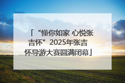 “懂你如家 心悦张吉怀”2025年张吉怀导游大赛圆满闭幕