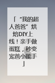 “我的超人爸爸”烘焙DIY上线！亲手做蛋糕，秒变宠爸小能手