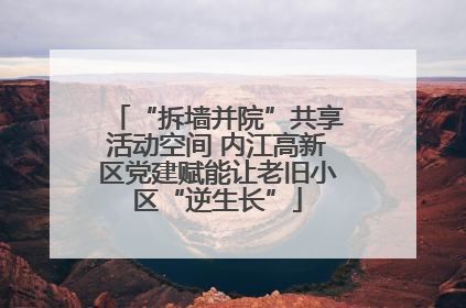 “拆墙并院”共享活动空间 内江高新区党建赋能让老旧小区“逆生长”