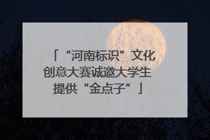 “河南标识”文化创意大赛诚邀大学生提供“金点子”