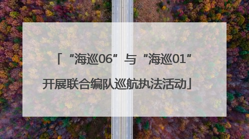 “海巡06”与“海巡01”开展联合编队巡航执法活动