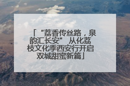 “荔香传丝路，泉韵汇长安” 从化荔枝文化季西安行开启双城甜蜜新篇