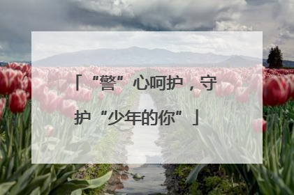 “警”心呵护，守护“少年的你”