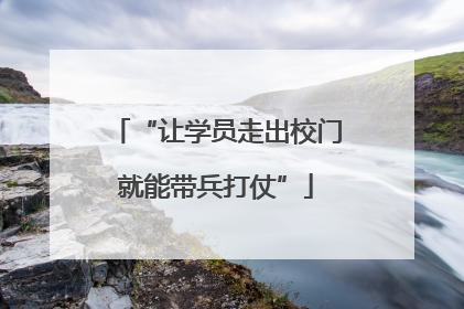“让学员走出校门就能带兵打仗”