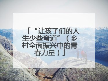 “让孩子们的人生少些弯道”（乡村全面振兴中的青春力量）