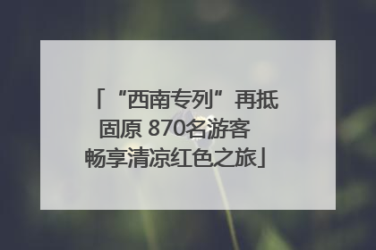 “西南专列”再抵固原 870名游客畅享清凉红色之旅