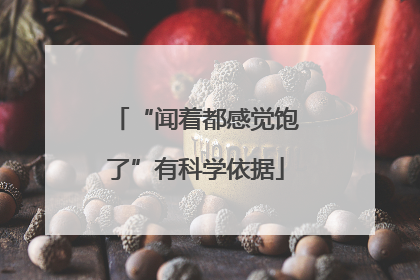 “闻着都感觉饱了”有科学依据
