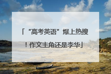 “高考英语”爆上热搜！作文主角还是李华