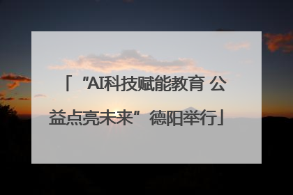 “AI科技赋能教育 公益点亮未来”德阳举行