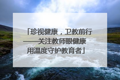 珍视健康，卫教前行——关注教师眼健康 用温度守护教育者