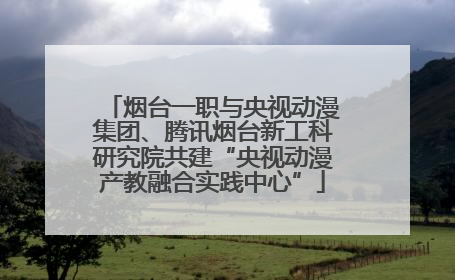 烟台一职与央视动漫集团、腾讯烟台新工科研究院共建“央视动漫产教融合实践中心”