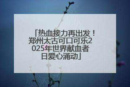 热血接力再出发！郑州太古可口可乐2025年世界献血者日爱心涌动