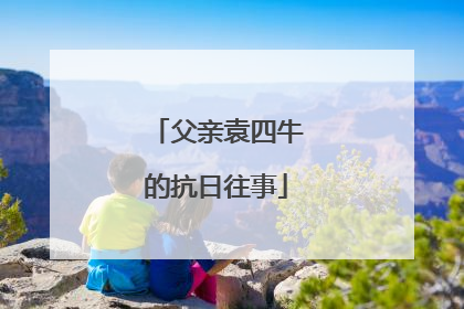 父亲袁四牛的抗日往事