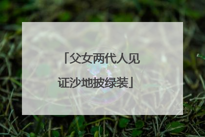 父女两代人见证沙地披绿装