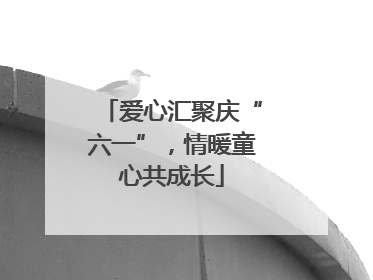 爱心汇聚庆“六一”，情暖童心共成长