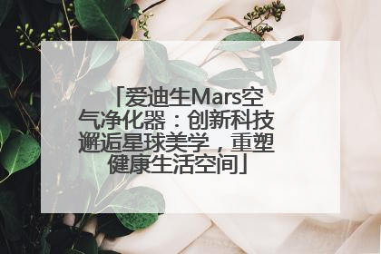 爱迪生Mars空气净化器：创新科技邂逅星球美学，重塑健康生活空间