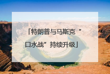 特朗普与马斯克“口水战”持续升级