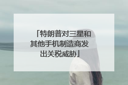 特朗普对三星和其他手机制造商发出关税威胁