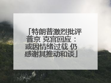 特朗普激烈批评普京 克宫回应：或因情绪过载 仍感谢其推动和谈