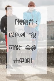 特朗普：以色列“很可能”会袭击伊朗