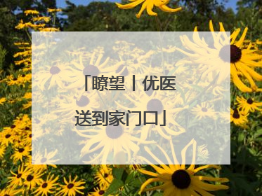 瞭望丨优医送到家门口