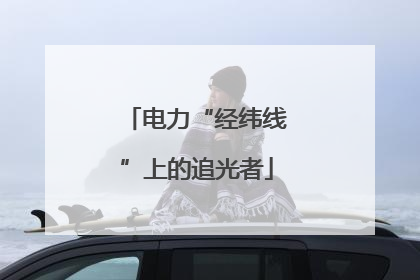 电力“经纬线”上的追光者