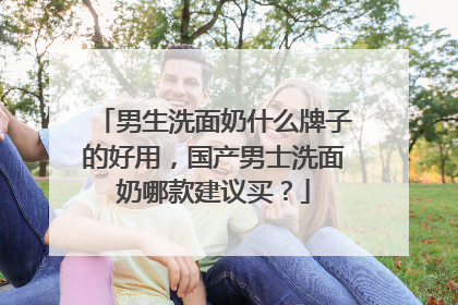 男生洗面奶什么牌子的好用，国产男士洗面奶哪款建议买？